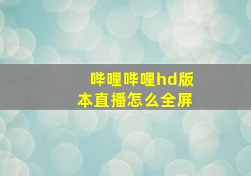 哔哩哔哩hd版本直播怎么全屏