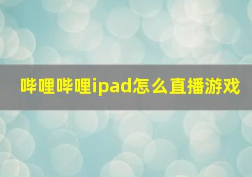 哔哩哔哩ipad怎么直播游戏