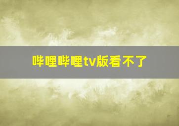 哔哩哔哩tv版看不了