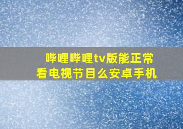 哔哩哔哩tv版能正常看电视节目么安卓手机