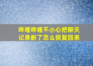 哔哩哔哩不小心把聊天记录删了怎么恢复回来