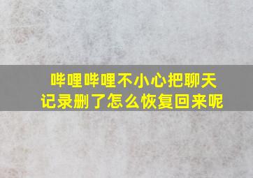 哔哩哔哩不小心把聊天记录删了怎么恢复回来呢