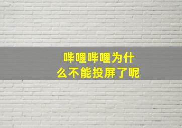 哔哩哔哩为什么不能投屏了呢