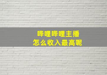 哔哩哔哩主播怎么收入最高呢