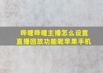 哔哩哔哩主播怎么设置直播回放功能呢苹果手机