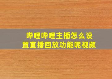 哔哩哔哩主播怎么设置直播回放功能呢视频