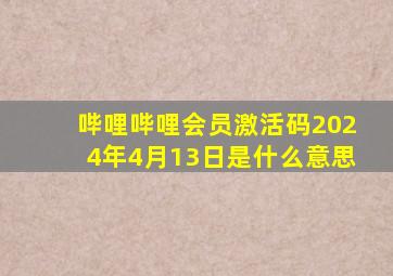 哔哩哔哩会员激活码2024年4月13日是什么意思