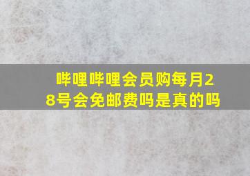 哔哩哔哩会员购每月28号会免邮费吗是真的吗