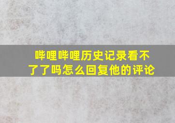 哔哩哔哩历史记录看不了了吗怎么回复他的评论