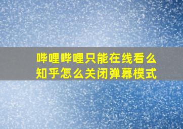 哔哩哔哩只能在线看么知乎怎么关闭弹幕模式