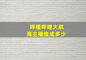 哔哩哔哩大航海主播提成多少