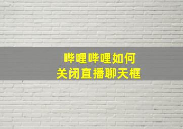 哔哩哔哩如何关闭直播聊天框