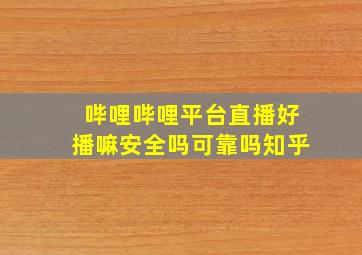 哔哩哔哩平台直播好播嘛安全吗可靠吗知乎