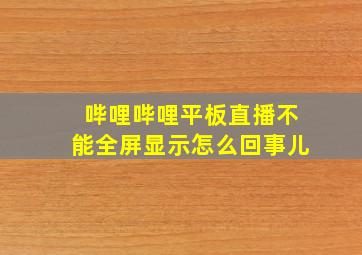 哔哩哔哩平板直播不能全屏显示怎么回事儿