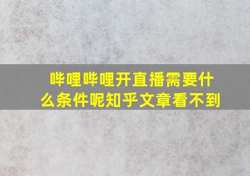 哔哩哔哩开直播需要什么条件呢知乎文章看不到