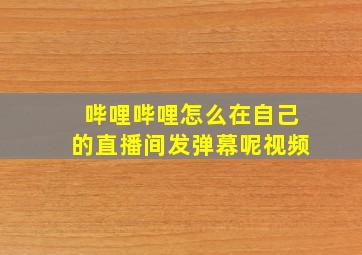 哔哩哔哩怎么在自己的直播间发弹幕呢视频