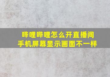 哔哩哔哩怎么开直播间手机屏幕显示画面不一样