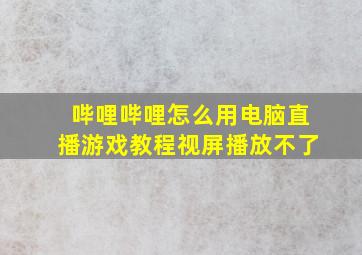 哔哩哔哩怎么用电脑直播游戏教程视屏播放不了