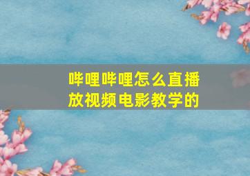 哔哩哔哩怎么直播放视频电影教学的