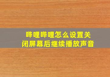 哔哩哔哩怎么设置关闭屏幕后继续播放声音