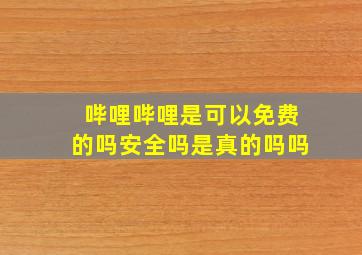 哔哩哔哩是可以免费的吗安全吗是真的吗吗