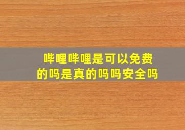 哔哩哔哩是可以免费的吗是真的吗吗安全吗