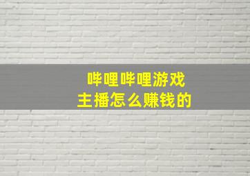 哔哩哔哩游戏主播怎么赚钱的