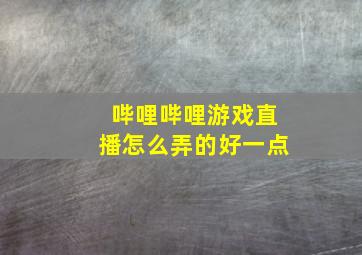 哔哩哔哩游戏直播怎么弄的好一点