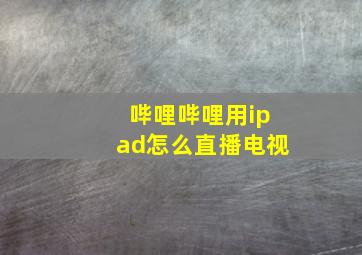 哔哩哔哩用ipad怎么直播电视