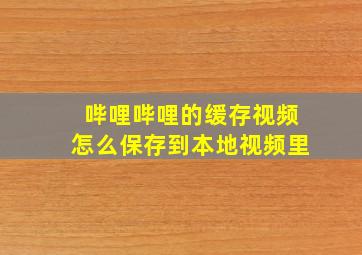 哔哩哔哩的缓存视频怎么保存到本地视频里