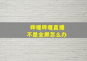 哔哩哔哩直播不是全屏怎么办