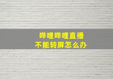 哔哩哔哩直播不能转屏怎么办