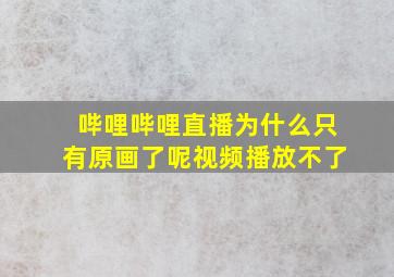 哔哩哔哩直播为什么只有原画了呢视频播放不了