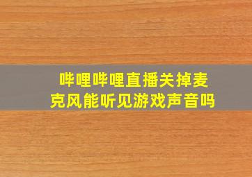 哔哩哔哩直播关掉麦克风能听见游戏声音吗