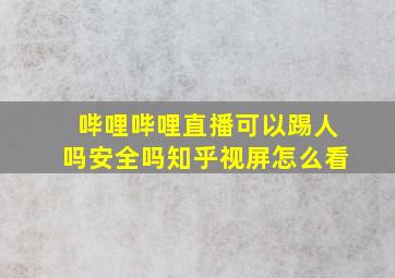 哔哩哔哩直播可以踢人吗安全吗知乎视屏怎么看