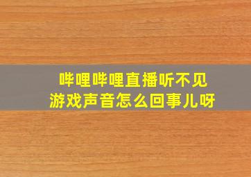 哔哩哔哩直播听不见游戏声音怎么回事儿呀