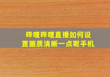 哔哩哔哩直播如何设置画质清晰一点呢手机