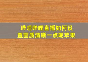 哔哩哔哩直播如何设置画质清晰一点呢苹果