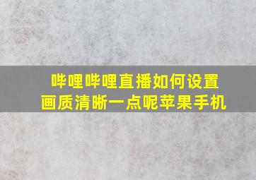 哔哩哔哩直播如何设置画质清晰一点呢苹果手机