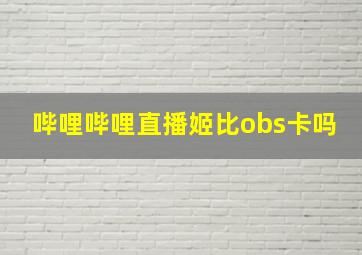 哔哩哔哩直播姬比obs卡吗