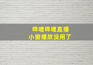 哔哩哔哩直播小窗播放没用了