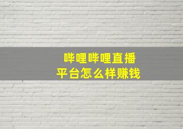 哔哩哔哩直播平台怎么样赚钱