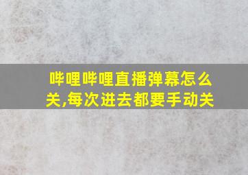 哔哩哔哩直播弹幕怎么关,每次进去都要手动关