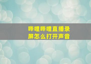 哔哩哔哩直播录屏怎么打开声音