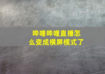 哔哩哔哩直播怎么变成横屏模式了