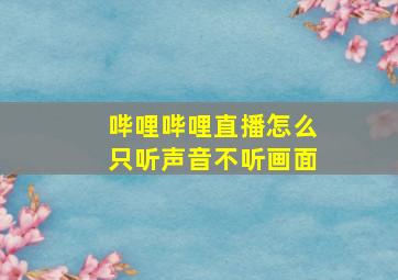 哔哩哔哩直播怎么只听声音不听画面