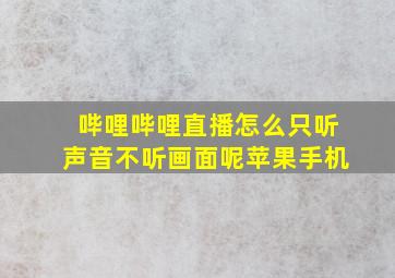 哔哩哔哩直播怎么只听声音不听画面呢苹果手机