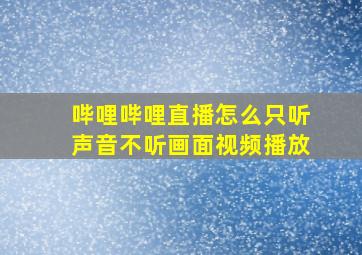 哔哩哔哩直播怎么只听声音不听画面视频播放