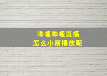 哔哩哔哩直播怎么小窗播放呢