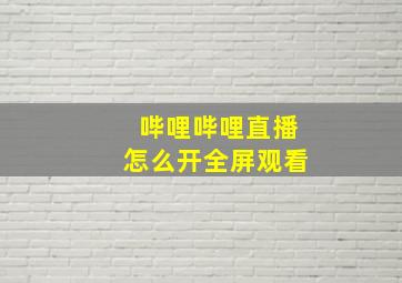 哔哩哔哩直播怎么开全屏观看